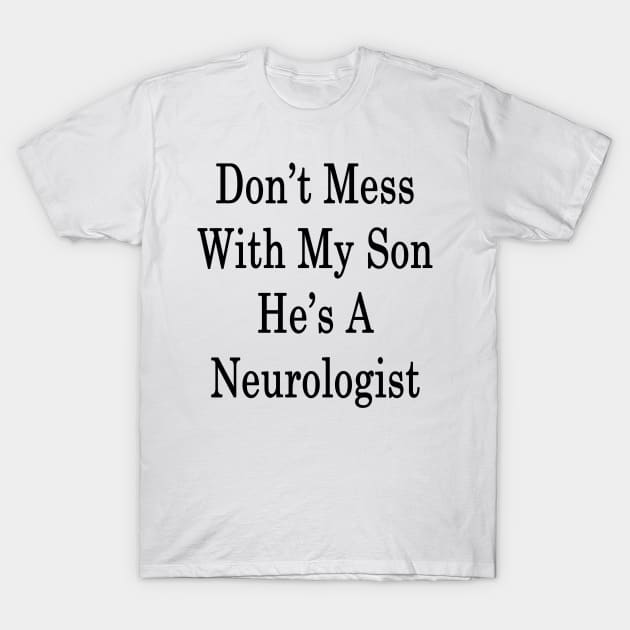 Don't Mess With My Son He's A Neurologist T-Shirt by supernova23